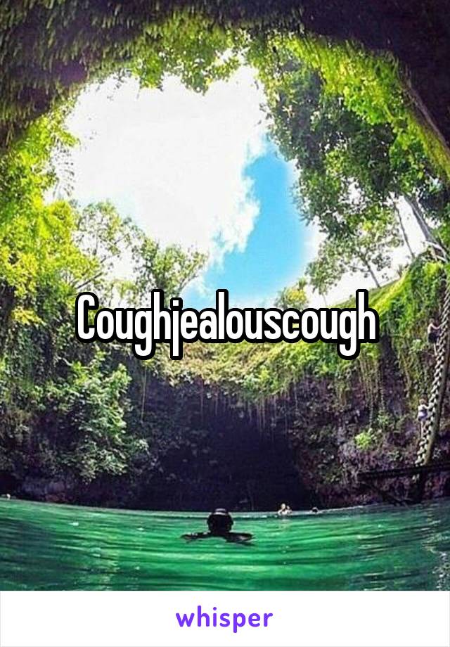Coughjealouscough
