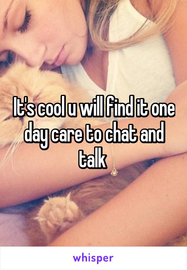 It's cool u will find it one day care to chat and talk 