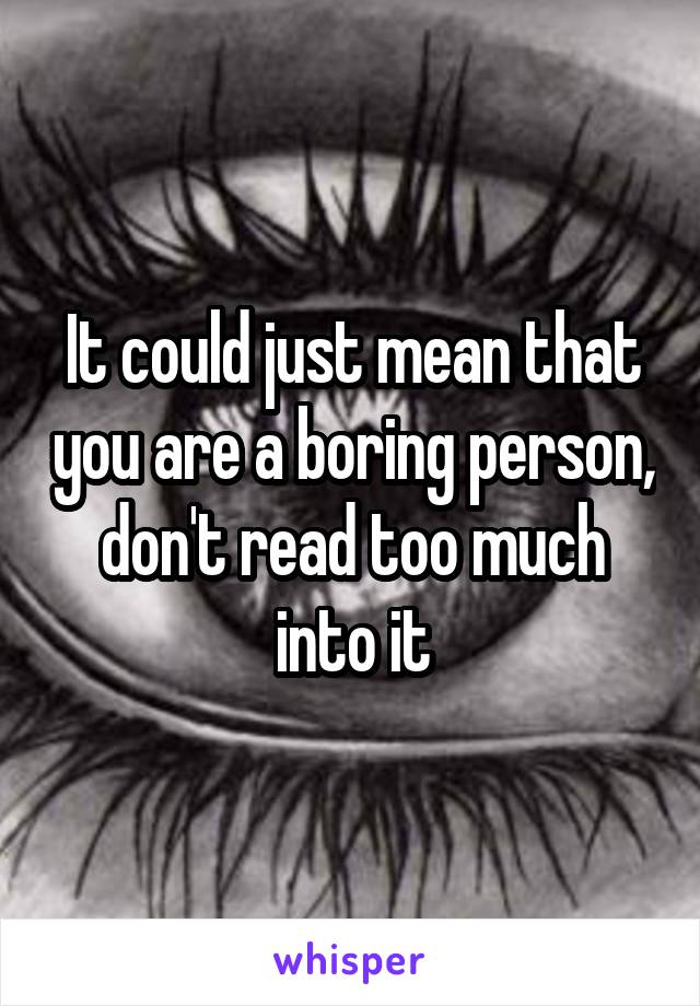 It could just mean that you are a boring person, don't read too much into it