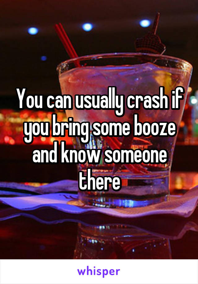 You can usually crash if you bring some booze and know someone there