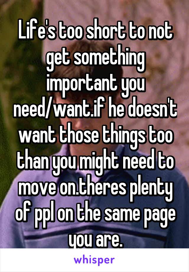 Life's too short to not get something important you need/want.if he doesn't want those things too than you might need to move on.theres plenty of ppl on the same page you are.