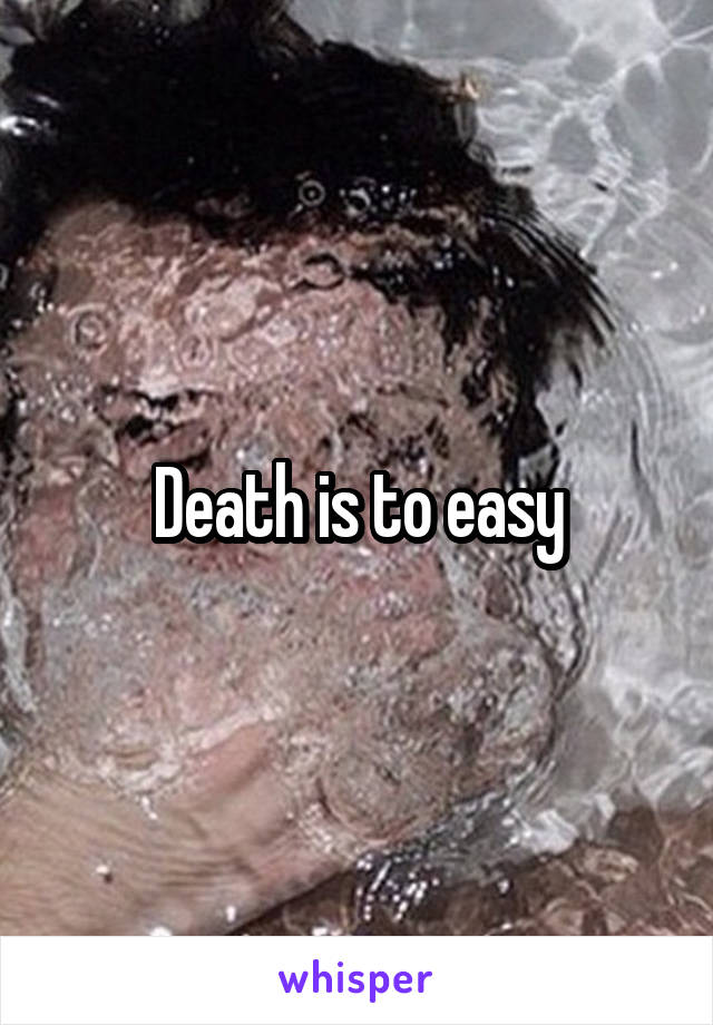 Death is to easy
