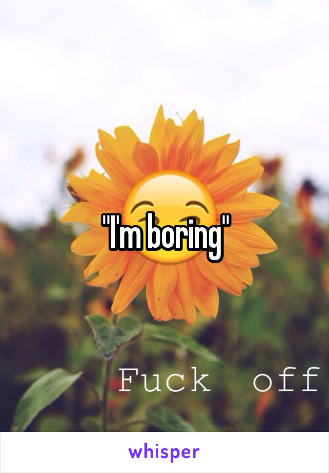 "I'm boring"