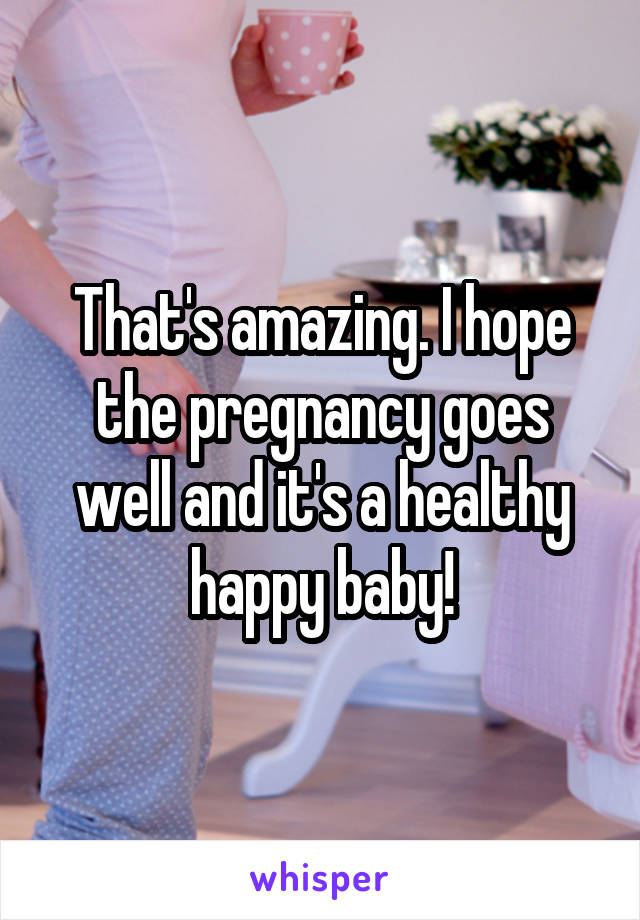 That's amazing. I hope the pregnancy goes well and it's a healthy happy baby!