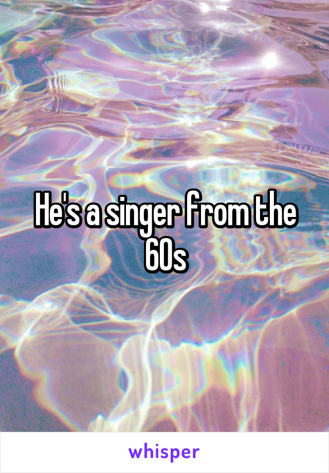 He's a singer from the 60s