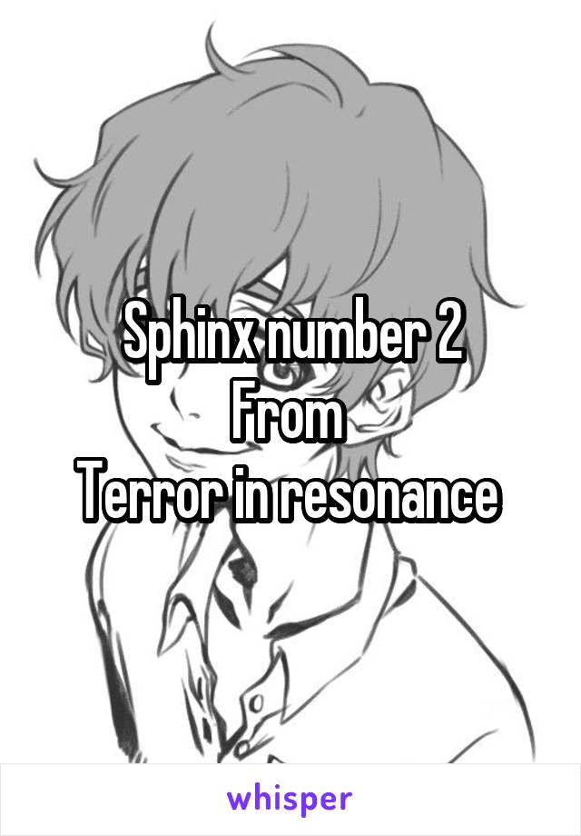 Sphinx number 2
From 
Terror in resonance 