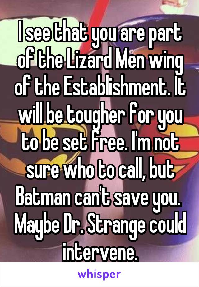 I see that you are part of the Lizard Men wing of the Establishment. It will be tougher for you to be set free. I'm not sure who to call, but Batman can't save you.  Maybe Dr. Strange could intervene.