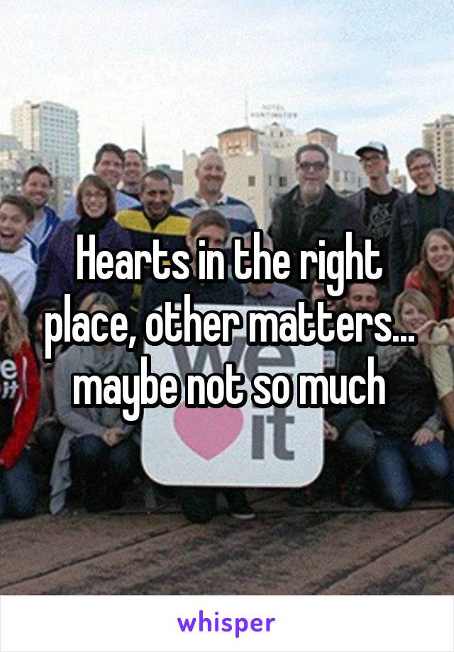 Hearts in the right place, other matters... maybe not so much