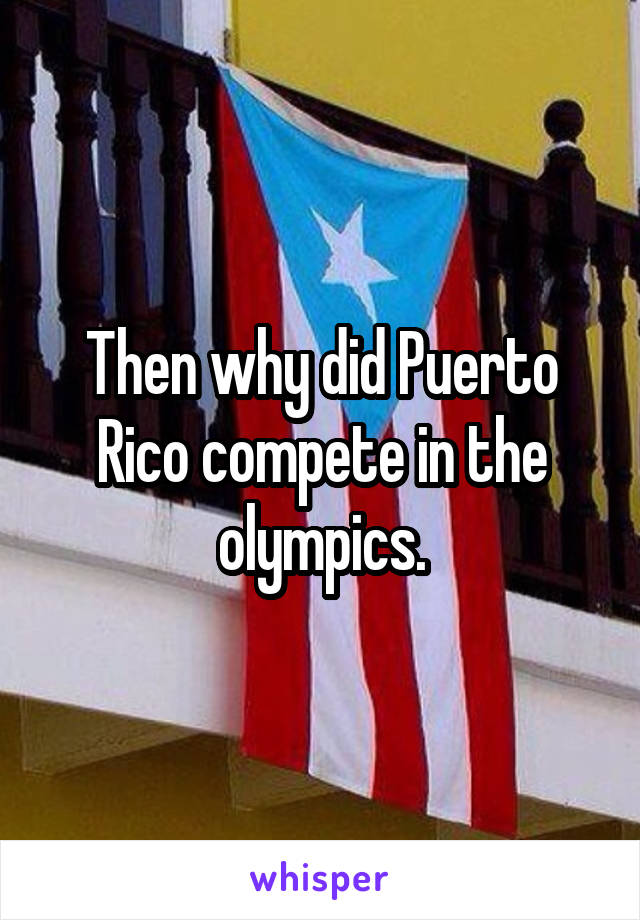 Then why did Puerto Rico compete in the olympics.