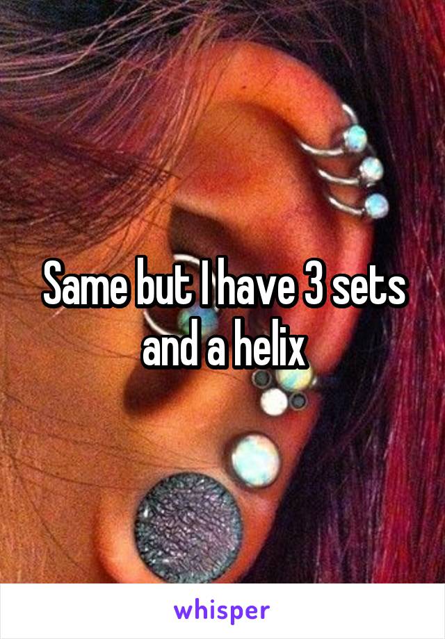 Same but I have 3 sets and a helix