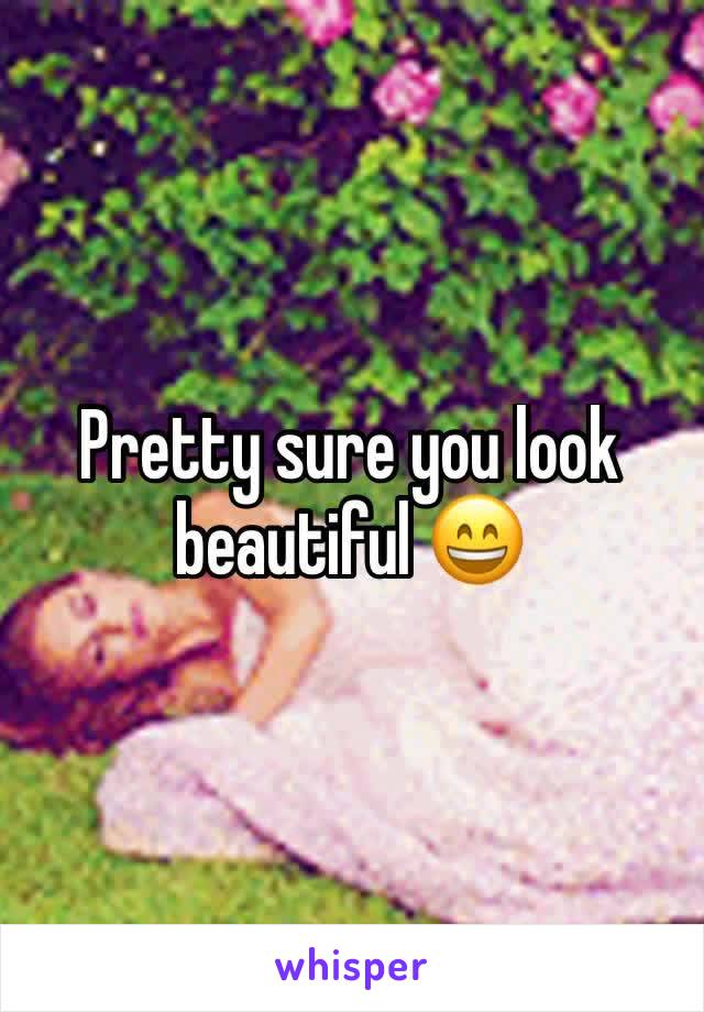 Pretty sure you look beautiful 😄