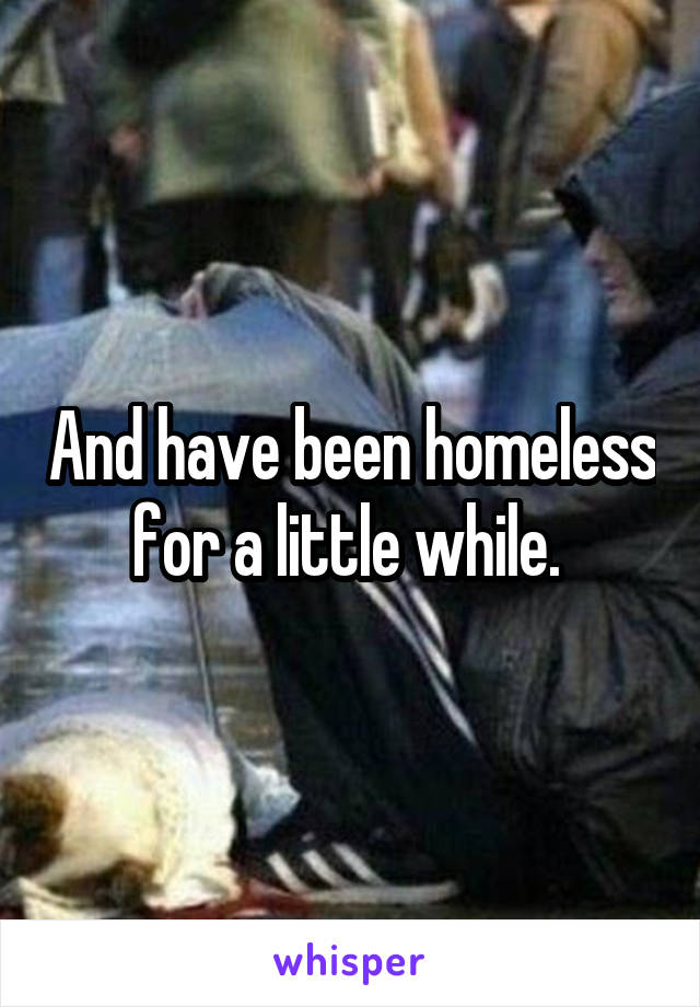And have been homeless for a little while. 
