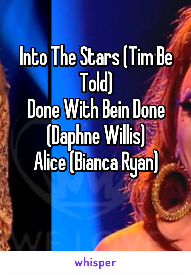 Into The Stars (Tim Be Told)
Done With Bein Done (Daphne Willis)
Alice (Bianca Ryan)

