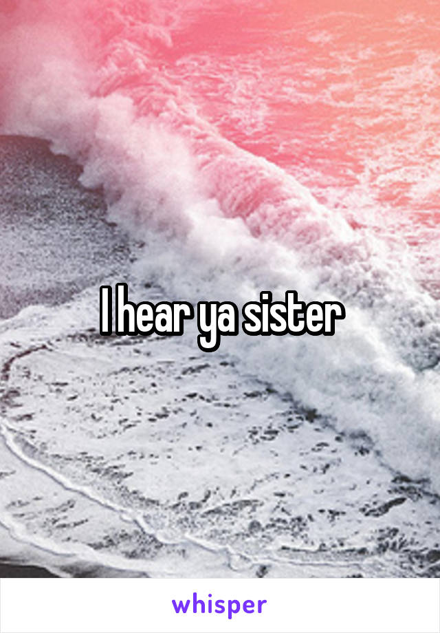 I hear ya sister