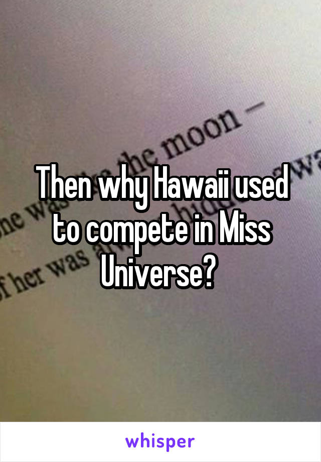 Then why Hawaii used to compete in Miss Universe? 