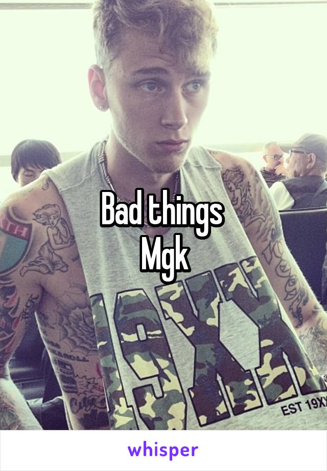 Bad things 
Mgk