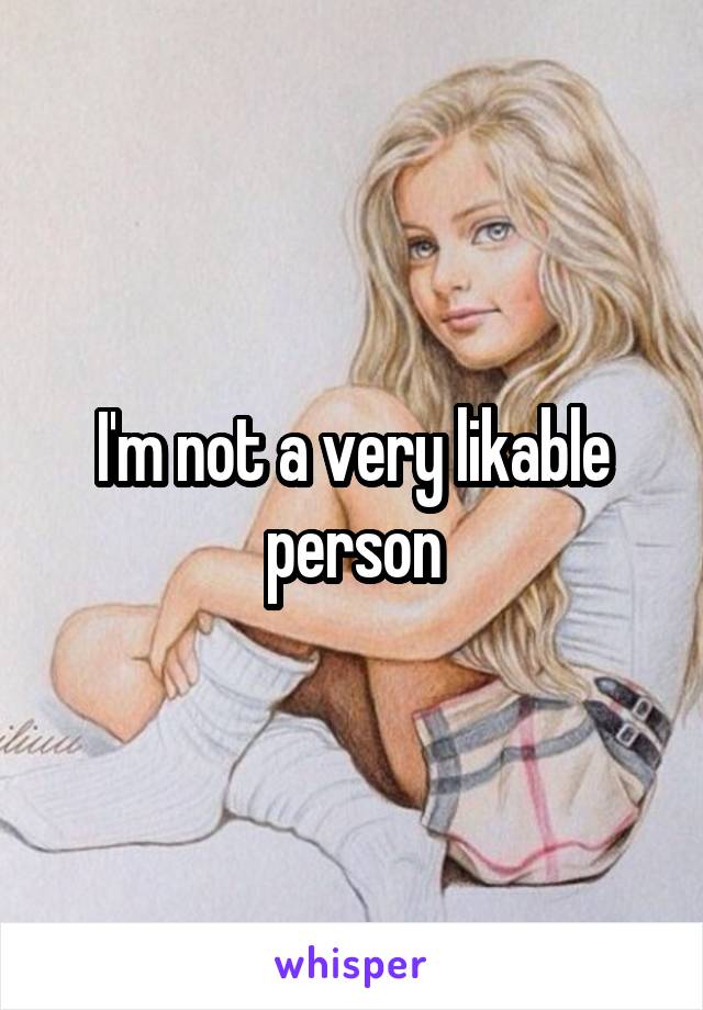 I'm not a very likable person
