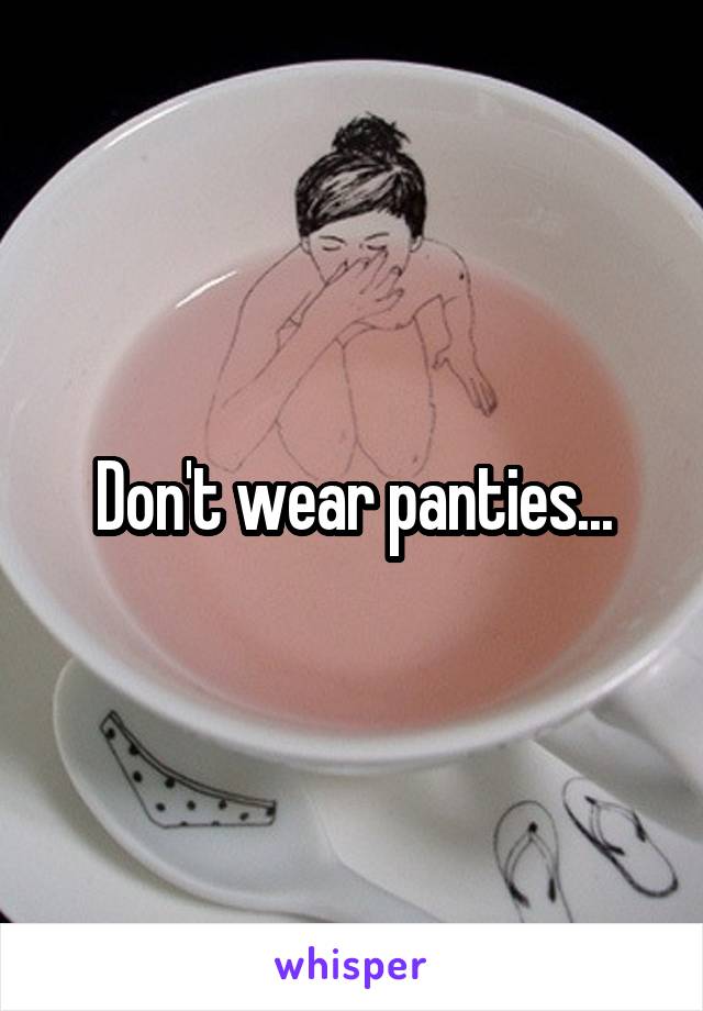 Don't wear panties...