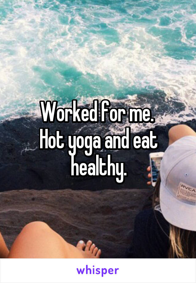 Worked for me. 
Hot yoga and eat healthy.