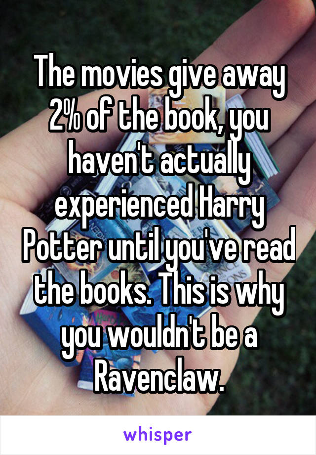 The movies give away 2% of the book, you haven't actually experienced Harry Potter until you've read the books. This is why you wouldn't be a Ravenclaw.