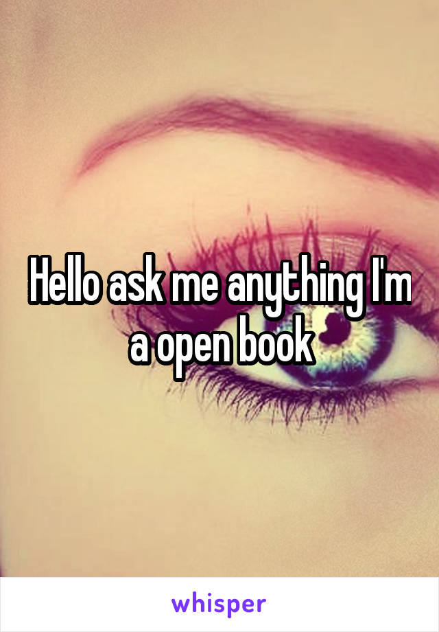 Hello ask me anything I'm a open book