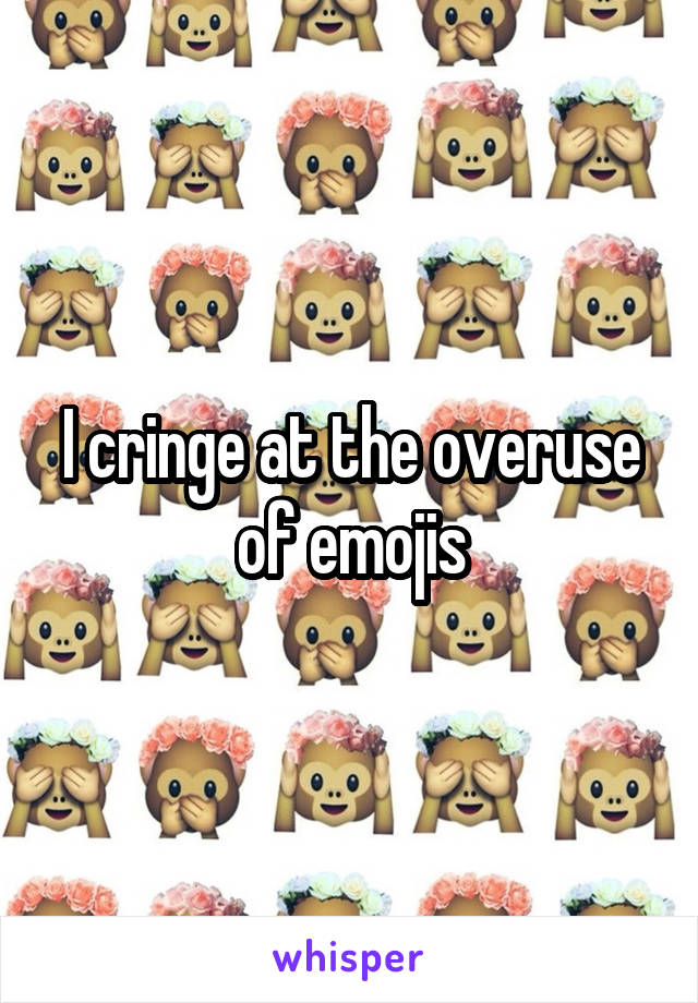 I cringe at the overuse of emojis