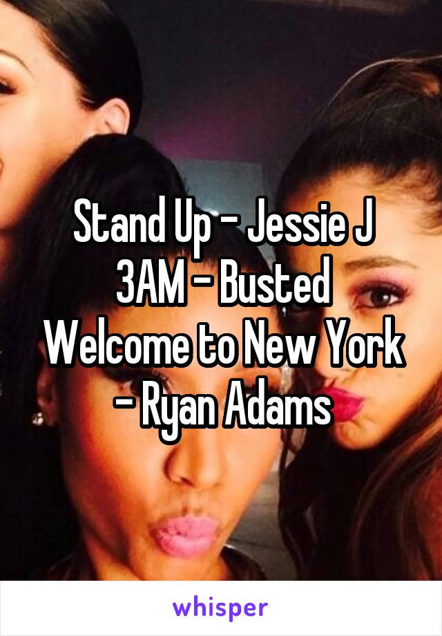 Stand Up - Jessie J
3AM - Busted
Welcome to New York - Ryan Adams