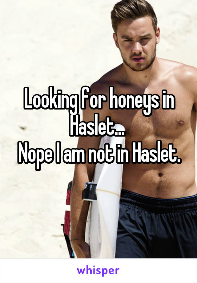 Looking for honeys in Haslet... 
Nope I am not in Haslet. 