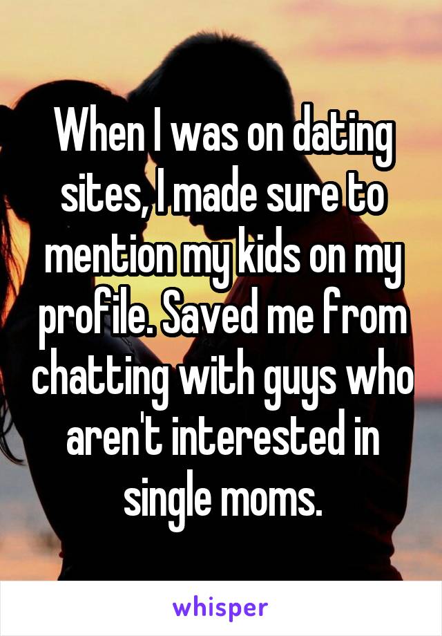 When I was on dating sites, I made sure to mention my kids on my profile. Saved me from chatting with guys who aren't interested in single moms.