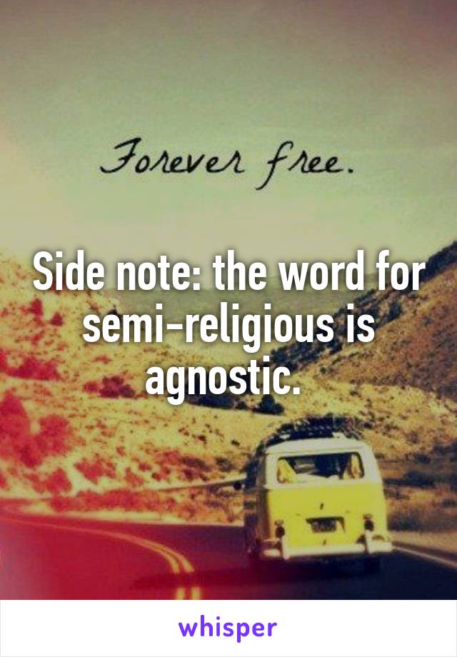 Side note: the word for semi-religious is agnostic. 
