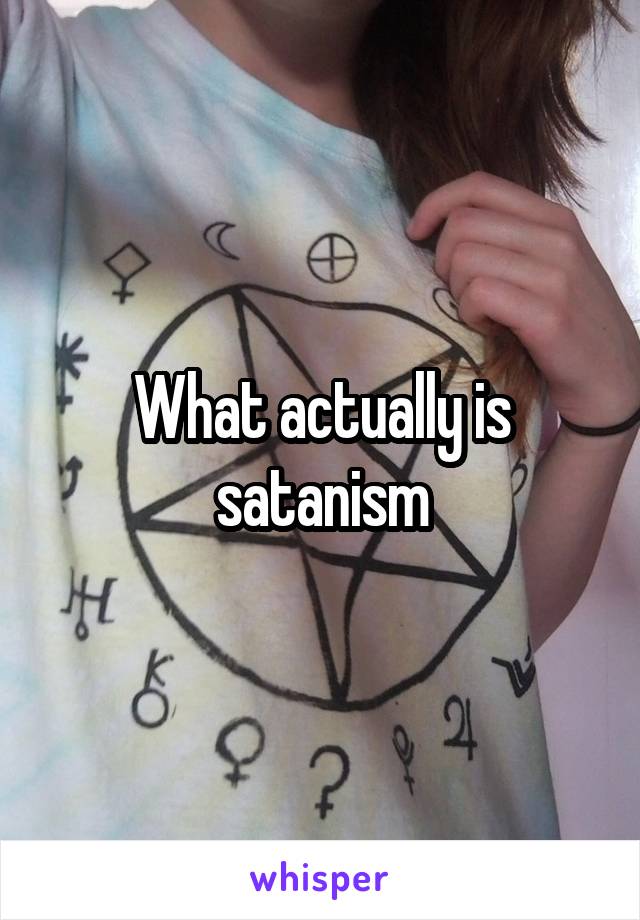 What actually is satanism