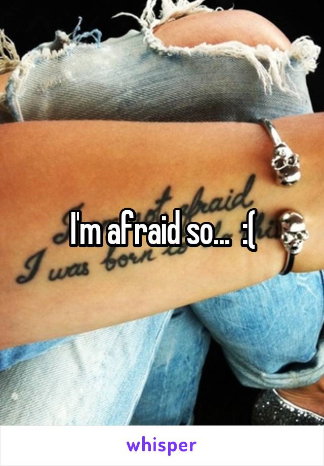 I'm afraid so...  :(