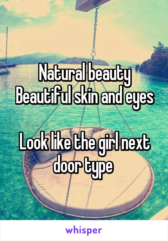 Natural beauty
Beautiful skin and eyes 
Look like the girl next door type 