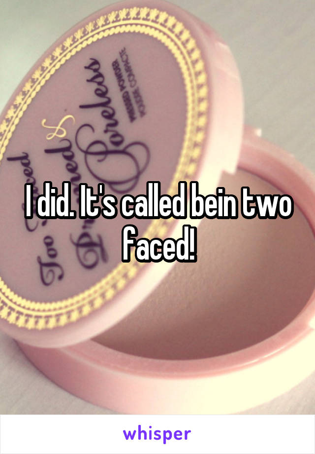 I did. It's called bein two faced!