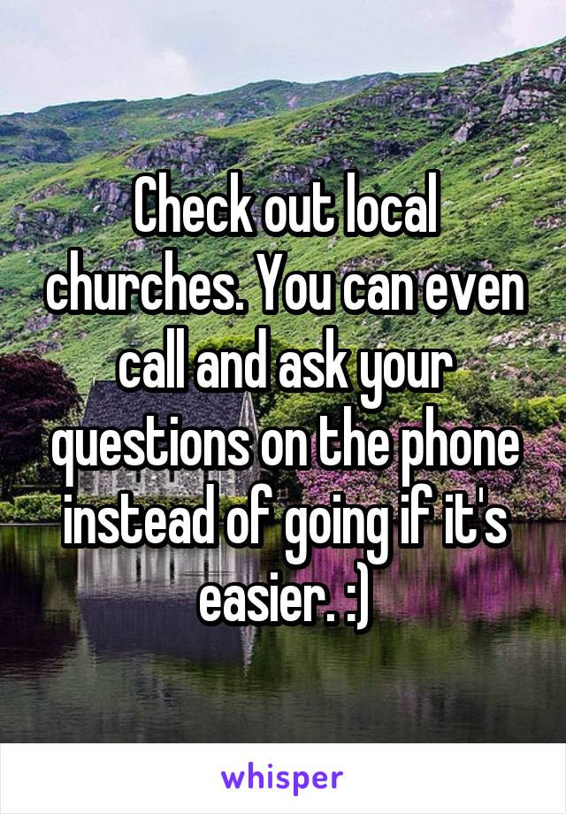 Check out local churches. You can even call and ask your questions on the phone instead of going if it's easier. :)