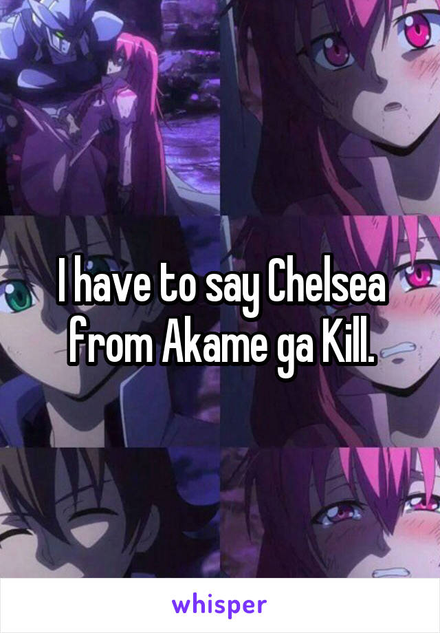 I have to say Chelsea from Akame ga Kill.