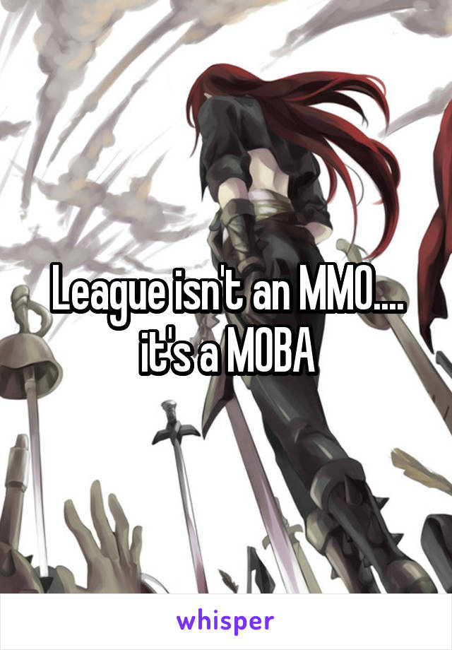 League isn't an MMO.... it's a MOBA