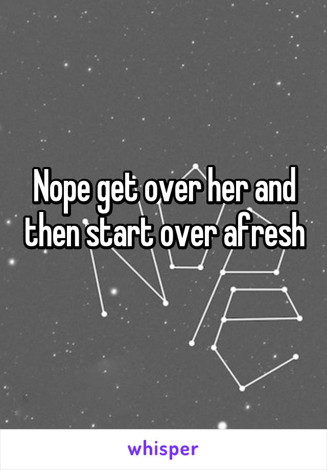 Nope get over her and then start over afresh 