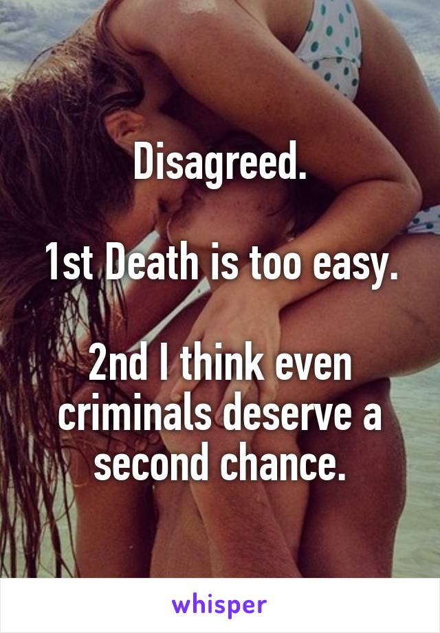 Disagreed.

1st Death is too easy.

2nd I think even criminals deserve a second chance.