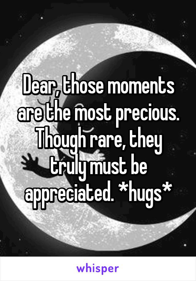Dear, those moments are the most precious.
Though rare, they truly must be appreciated. *hugs*