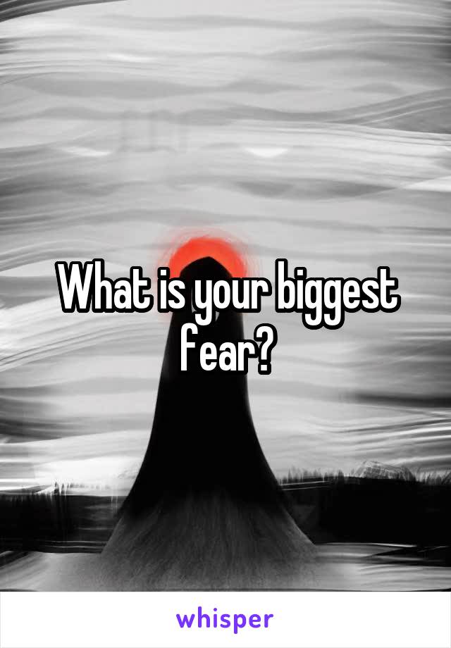 What is your biggest fear?