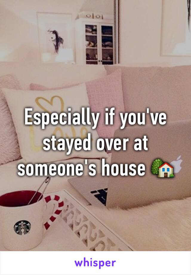 Especially if you've stayed over at someone's house 🏡 