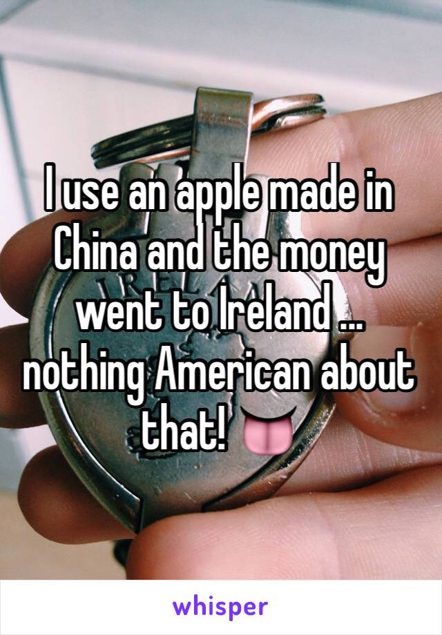 I use an apple made in China and the money went to Ireland ... nothing American about that! 👅