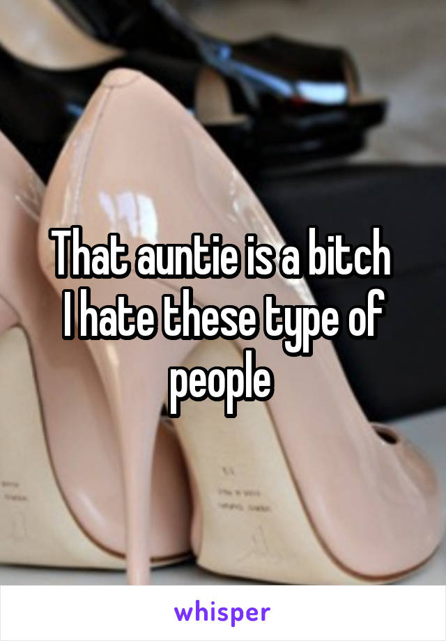 That auntie is a bitch 
I hate these type of people 