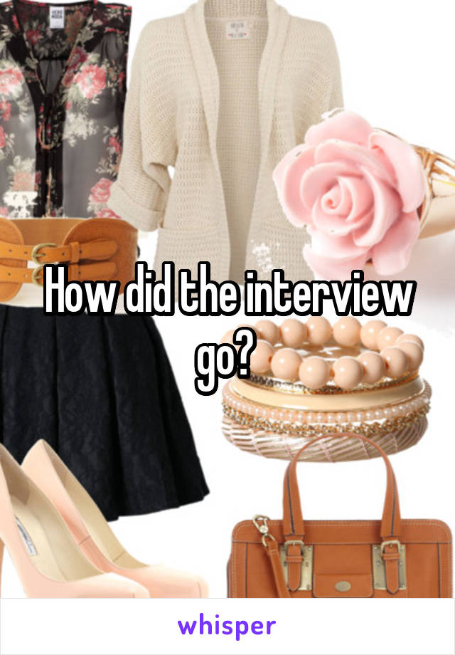 How did the interview go? 