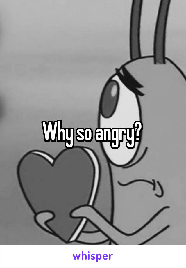 Why so angry? 