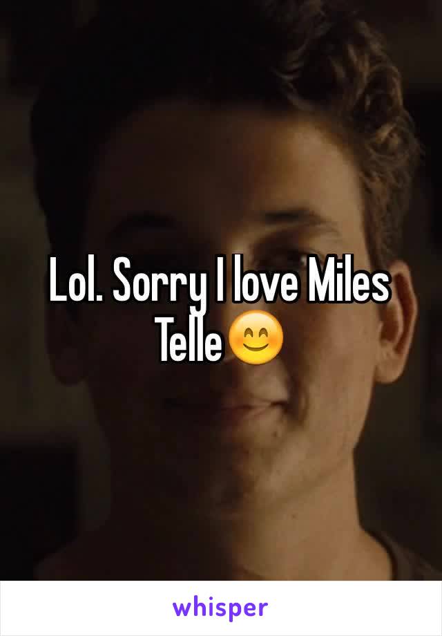 Lol. Sorry I love Miles Telle😊