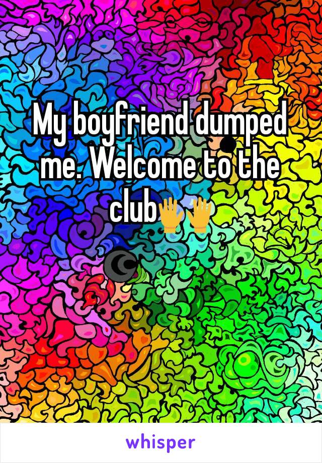 My boyfriend dumped me. Welcome to the club🙌