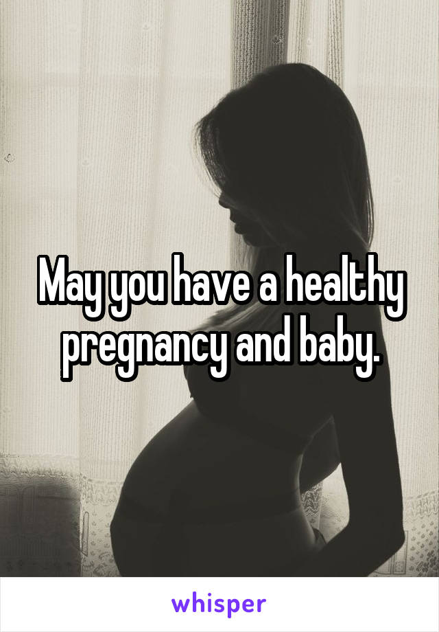 May you have a healthy pregnancy and baby.