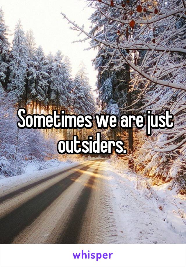  Sometimes we are just outsiders. 